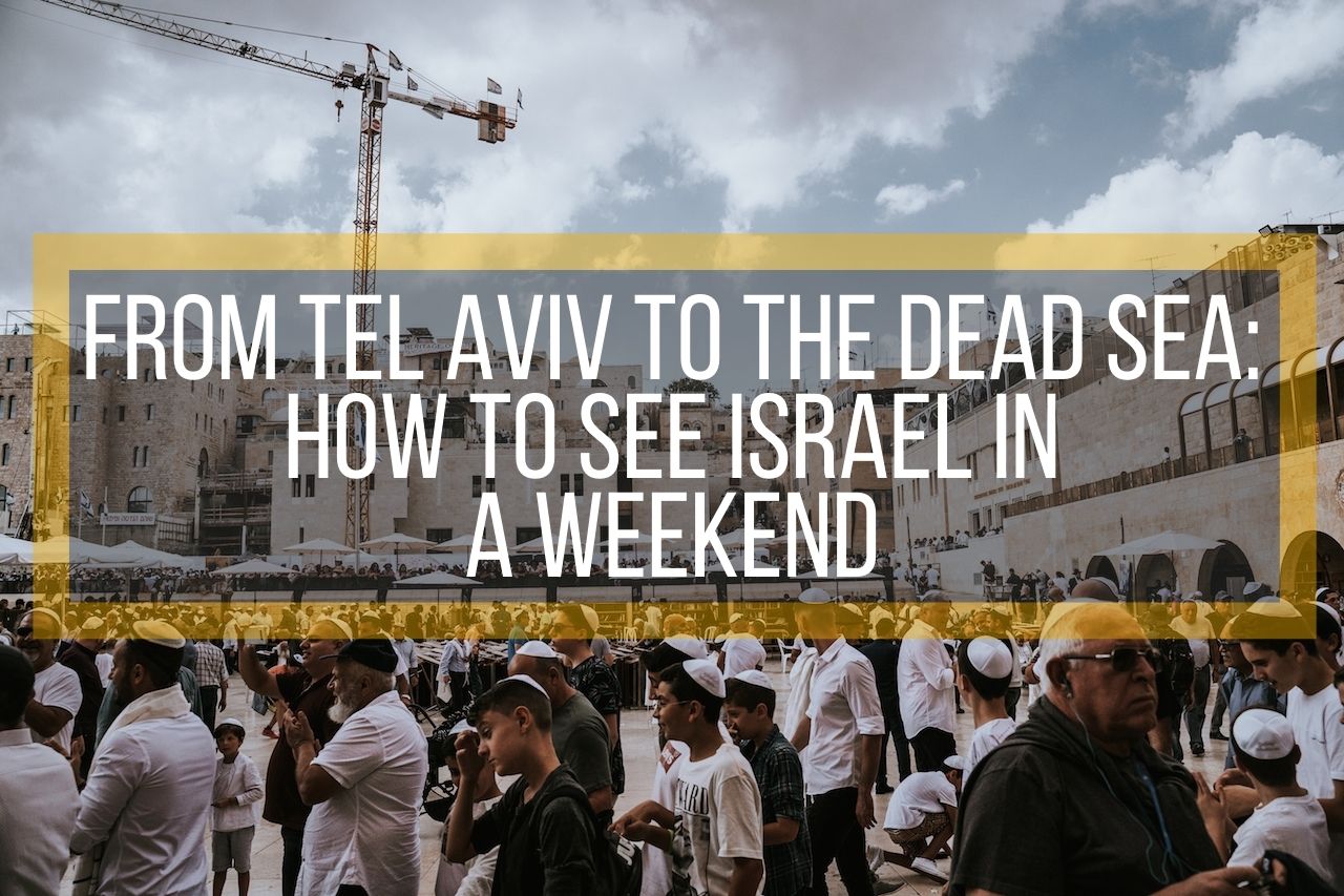 From Tel Aviv to The Dead Sea: How to See Israel in a Weekend