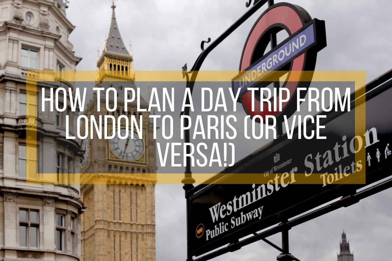How to Plan a Day Trip from London to Paris (or Vice Versa!)